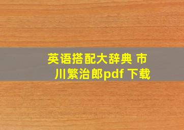 英语搭配大辞典 市川繁治郎pdf 下载